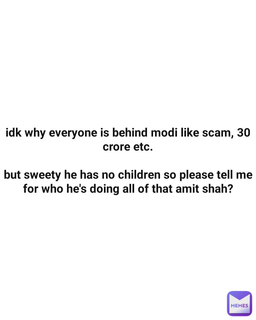 idk why everyone is behind modi like scam, 30 crore etc.

but sweety he has no children so please tell me for who he's doing all of that amit shah?