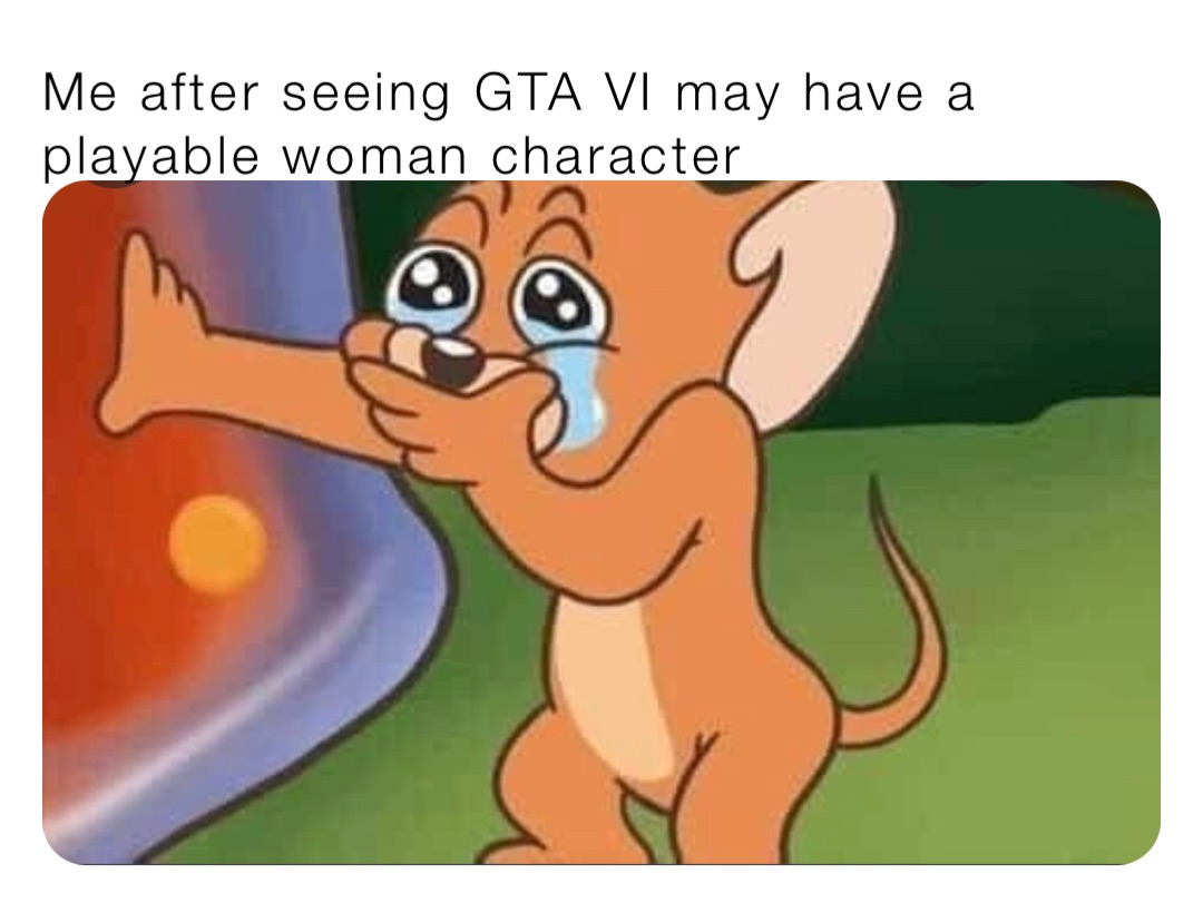 Me after seeing GTA VI may have a playable woman character