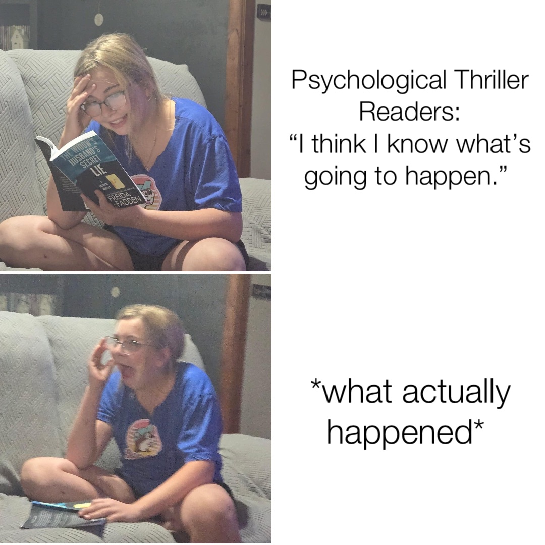 Psychological Thriller Readers: 
“I think I know what’s going to happen.” *what actually happened*