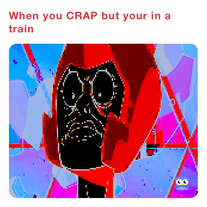 When you CRAP but your in a train