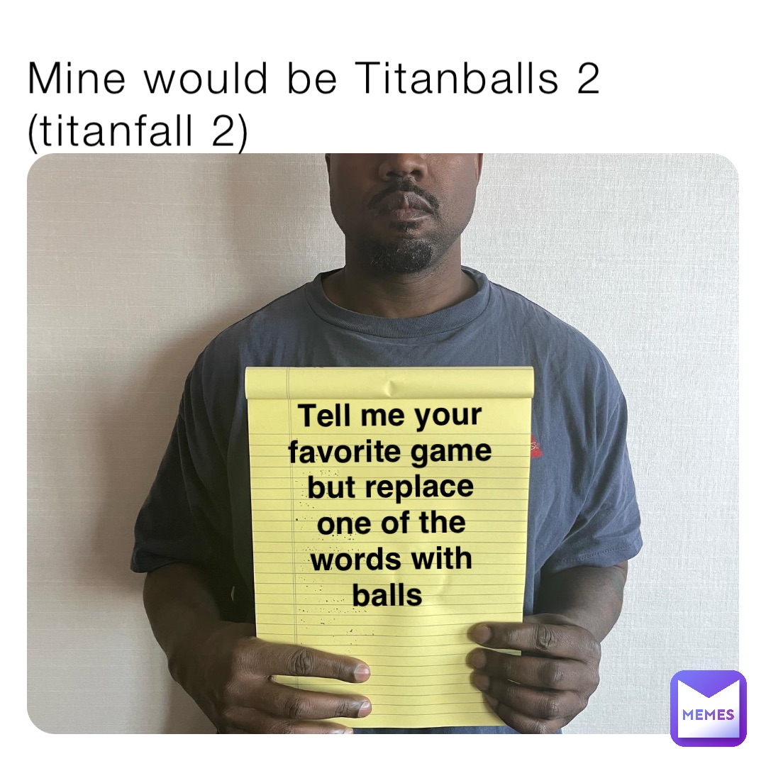 Mine would be Titanballs 2 (titanfall 2) Tell me your favorite game but replace one of the words with balls