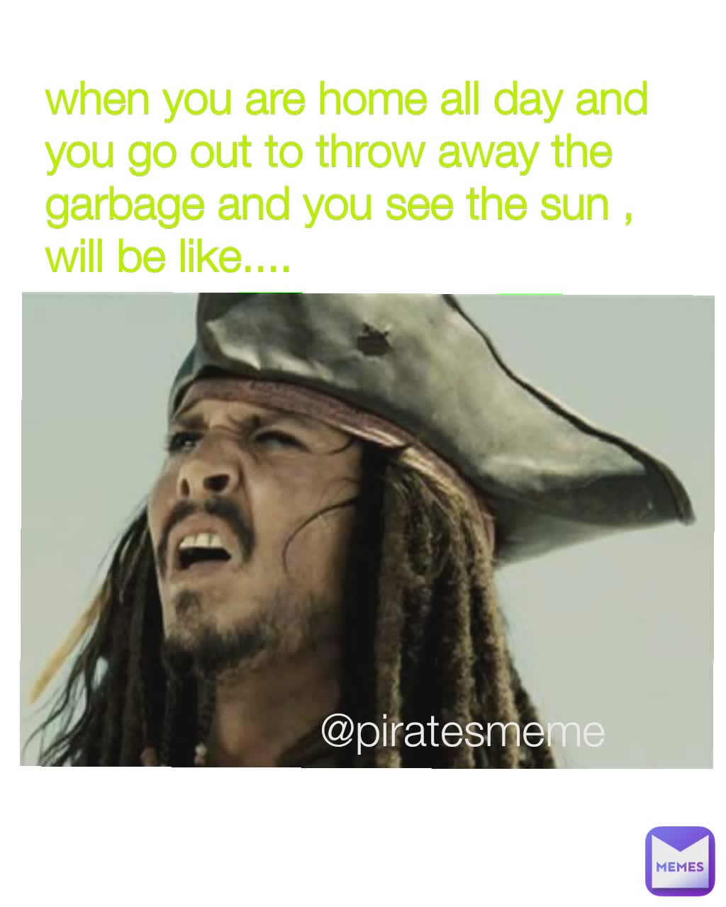 @piratesmeme when you are home all day and you go out to throw away the garbage and you see the sun , will be like....