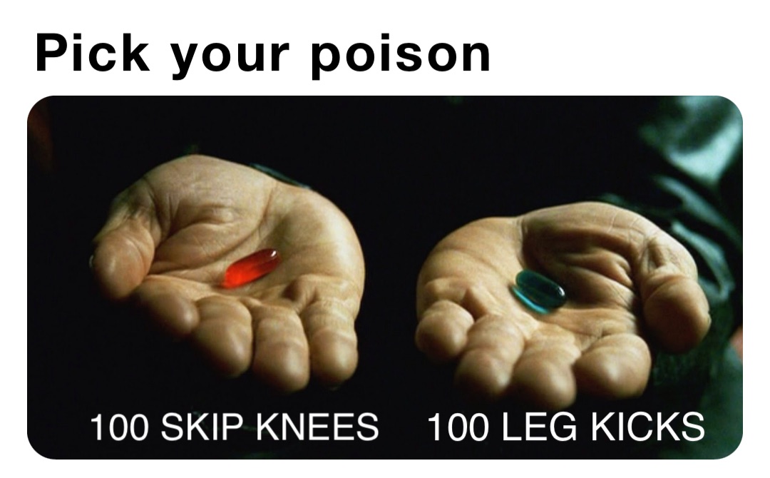 Pick your poison 100 LEG KICKS 100 SKIP KNEES