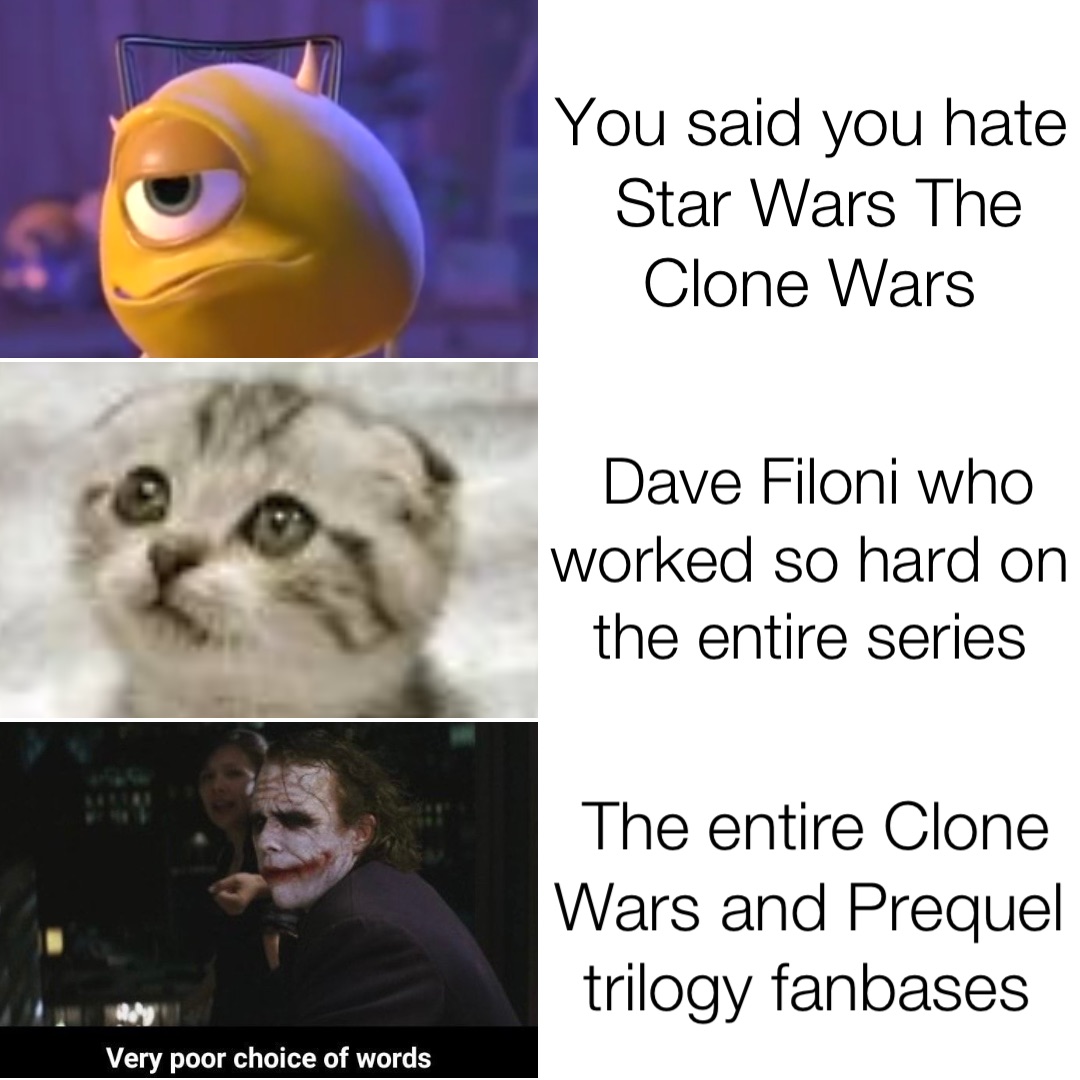 You said you hate Star Wars The Clone Wars Dave Filoni who worked so hard on the entire series The entire Clone Wars and Prequel trilogy fanbases