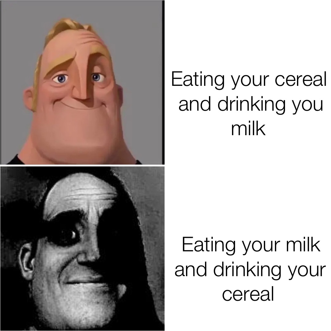 Eating your cereal and drinking you milk Eating your milk and drinking your cereal