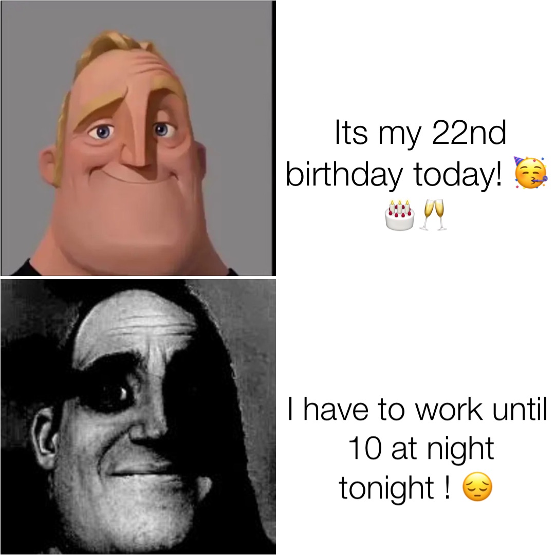 Its my 22nd birthday today! 🥳🎂🥂 I have to work until 10 at night tonight ! 😔