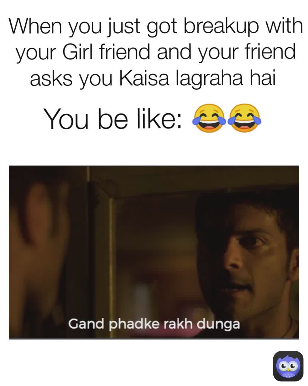 You be like: 😂😂 When you just got breakup with your Girl friend and your friend asks you Kaisa lagraha hai 