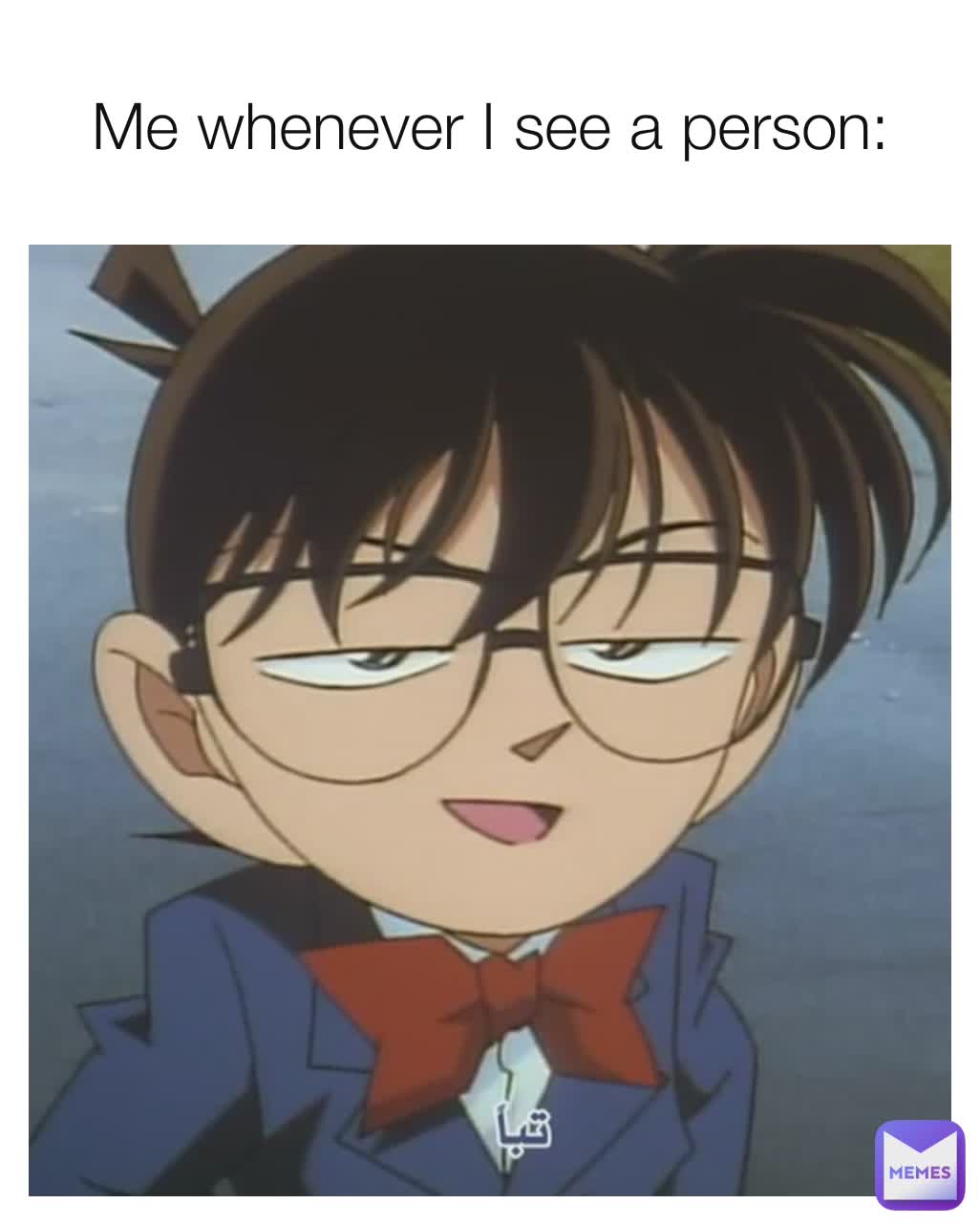 Me whenever I see a person: