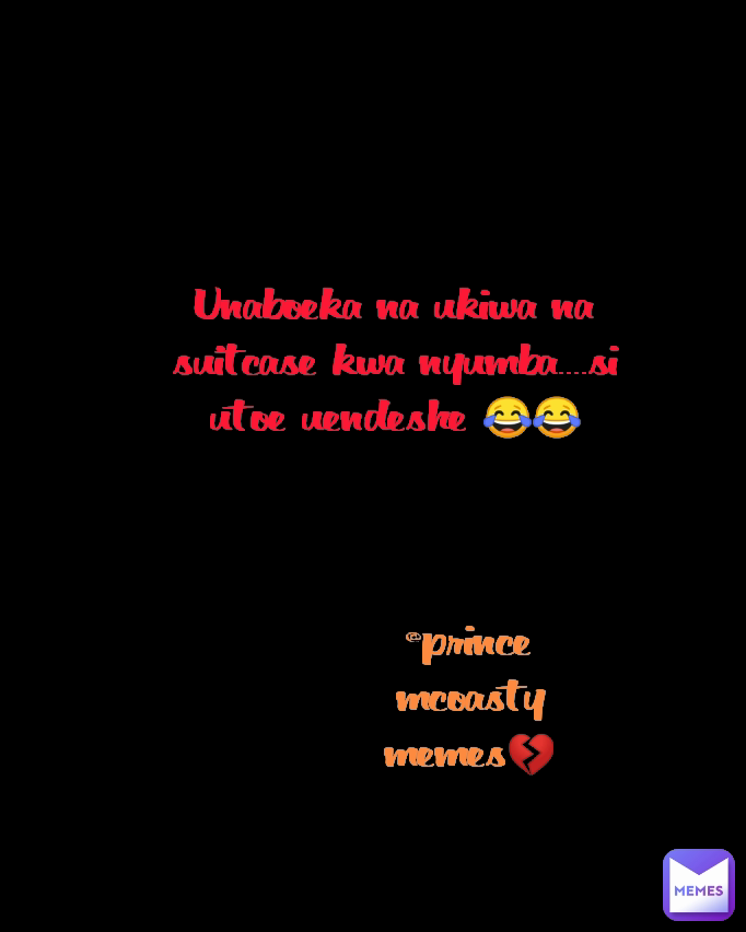 @prince mcoasty memes💔 Type Text Unaboeka na ukiwa na suitcase kwa nyumba....si utoe uendeshe 😂😂
