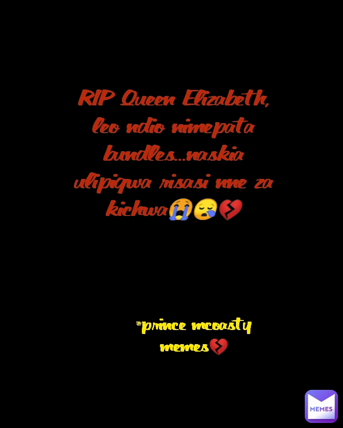 RIP Queen Elizabeth, leo ndio nimepata bundles...naskia ulipigwa risasi nne za kichwa😭😪💔 @prince mcoasty memes💔 Type Text