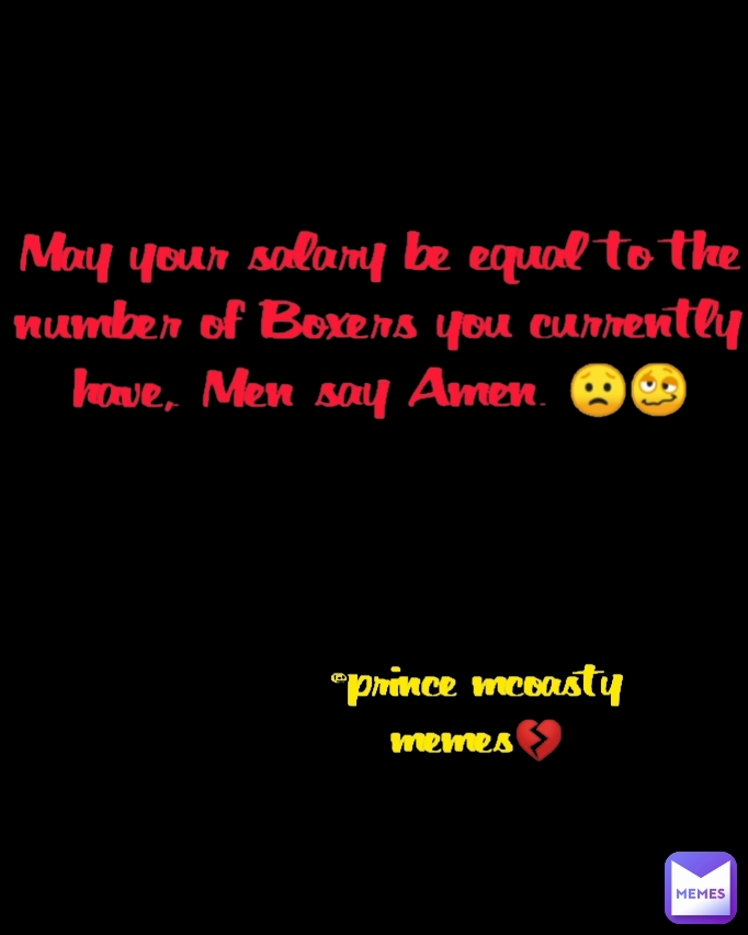 May your salary be equal to the number of Boxers you currently have,. Men say Amen. 😟🥴 @prince mcoasty memes💔 Type Text