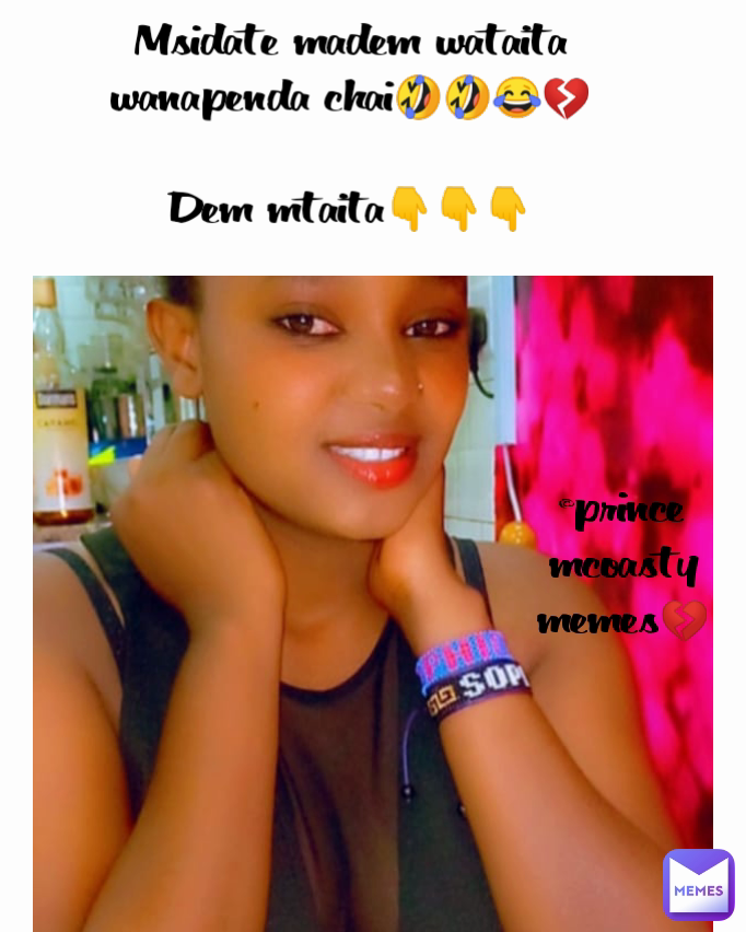 @prince mcoasty memes💔 Msidate madem wataita wanapenda chai🤣🤣😂💔

Dem mtaita👇👇👇