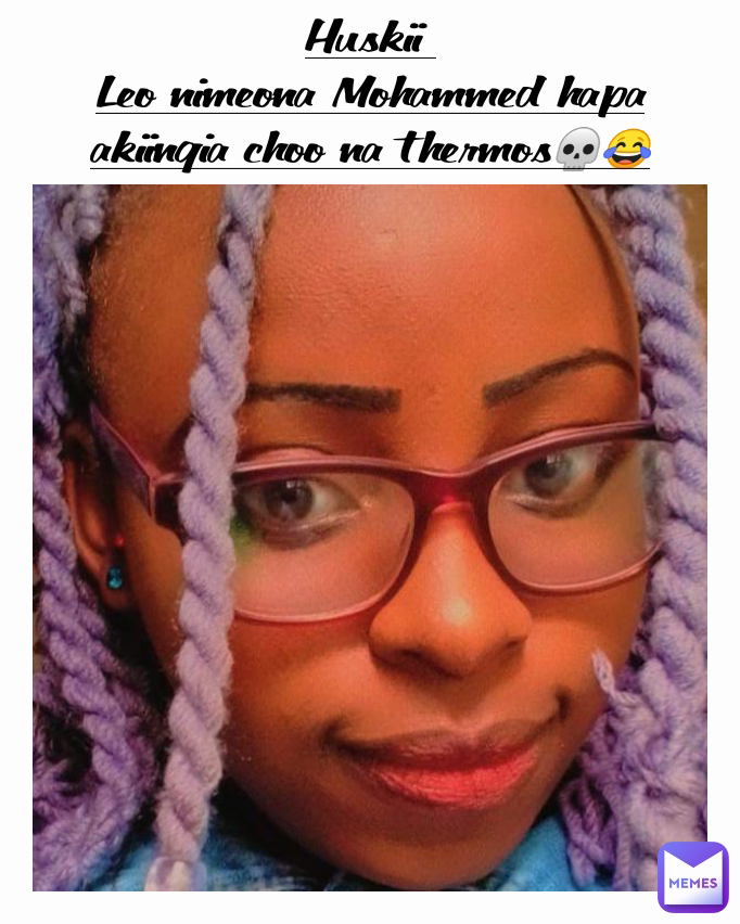 Huskii 
Leo nimeona Mohammed hapa  akiingia choo na thermos💀😂
