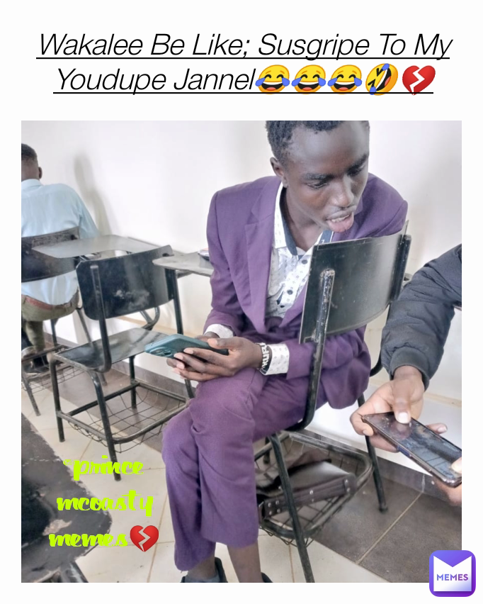 @prince mcoasty memes💔 Wakalee Be Like; Susgripe To My Youdupe Jannel😂😂😂🤣💔