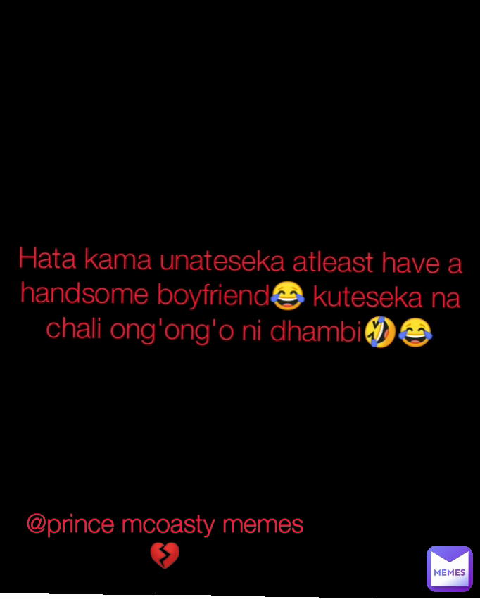 @prince mcoasty memes💔 Hata kama unateseka atleast have a handsome boyfriend😂 kuteseka na chali ong'ong'o ni dhambi🤣😂