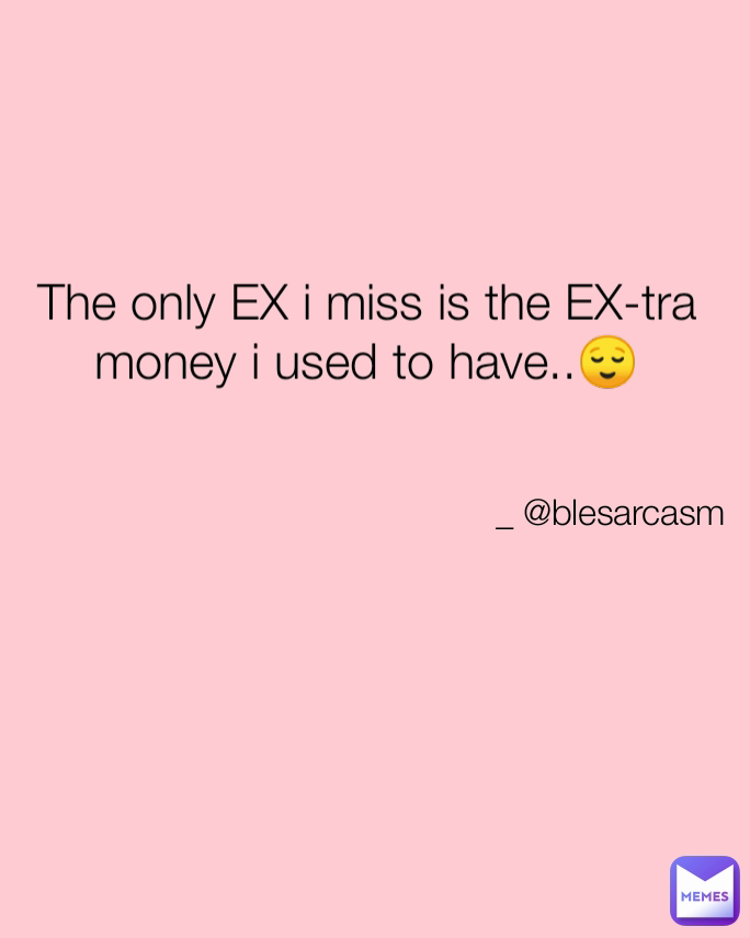 The only EX i miss is the EX-tra money i used to have..😌 _ @blesarcasm