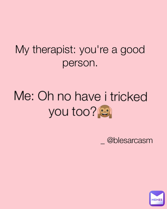_ @blesarcasm My therapist: you're a good person. Me: Oh no have i tricked you too?🙉