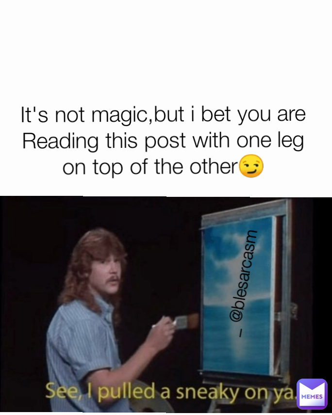 
It's not magic,but i bet you are Reading this post with one leg on top of the other😏 _ @blesarcasm