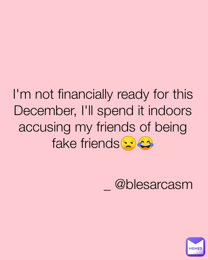 
I'm not financially ready for this December, I'll spend it indoors accusing my friends of being fake friends😒😂 _ @blesarcasm