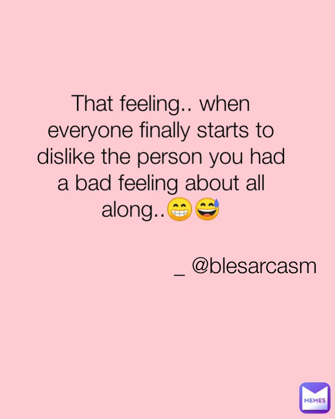 That feeling.. when everyone finally starts to dislike the person you had a bad feeling about all along..😁😅 _ @blesarcasm