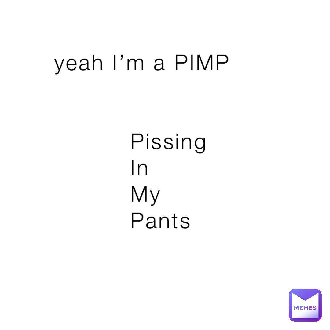 yeah I’m a PIMP Pissing In My Pants | @Ashlee_is_sad | Memes