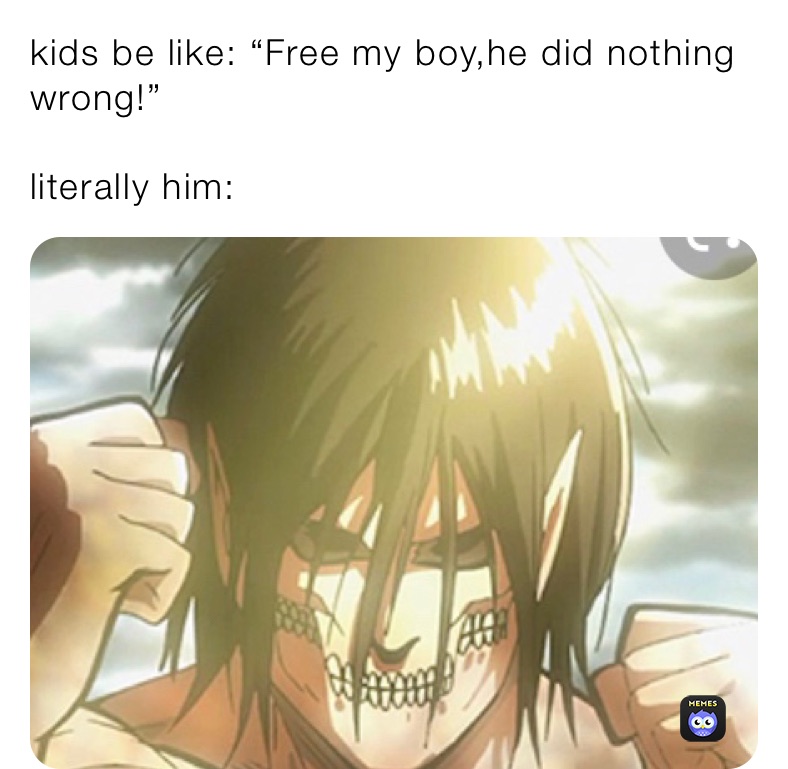 kids be like: “Free my boy,he did nothing wrong!”

literally him: