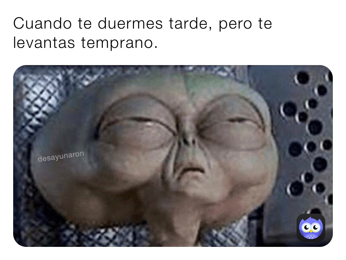 Cuando te duermes tarde, pero te levantas temprano.