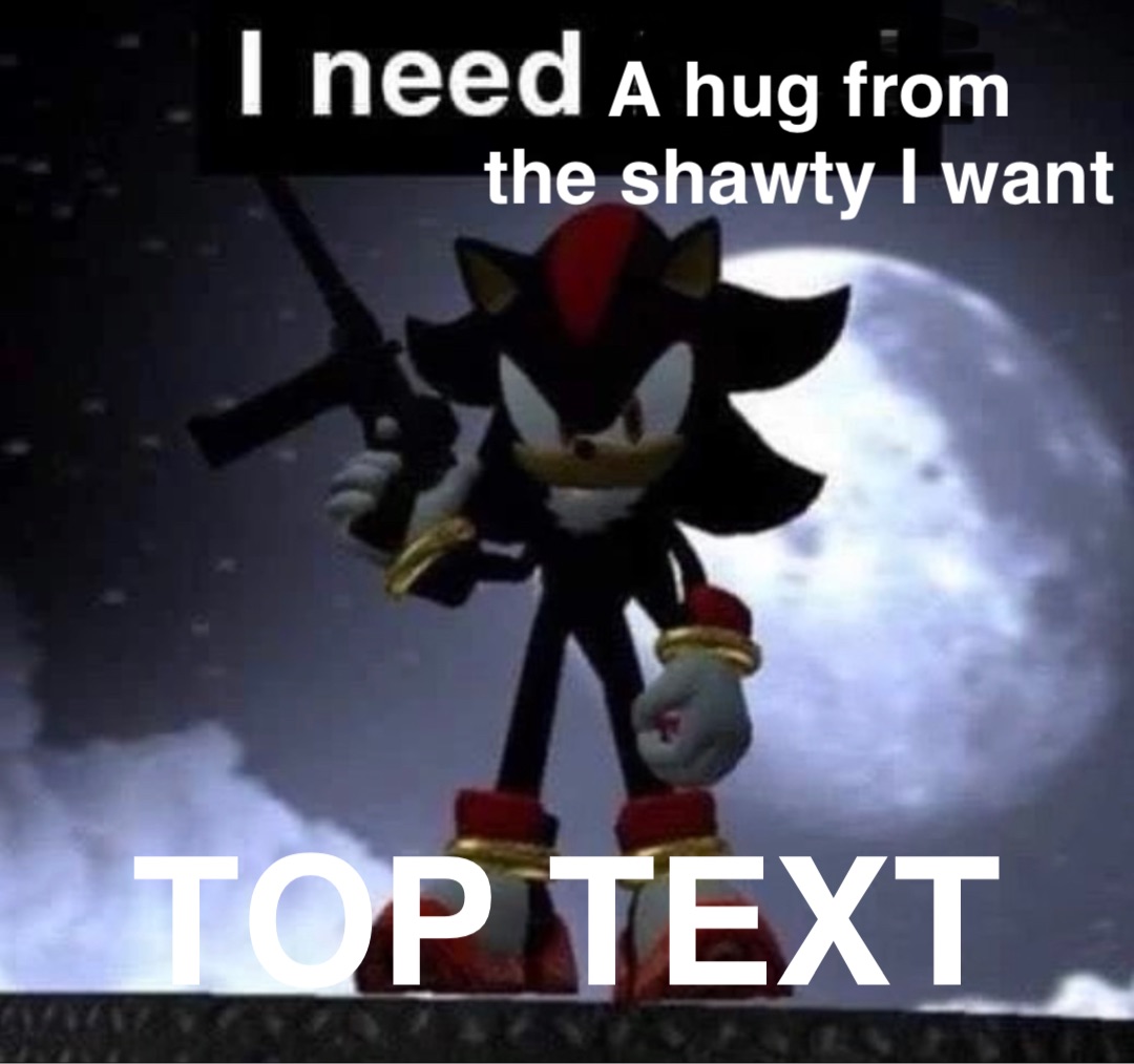 A hug from 
the shawty I want TOP TEXT