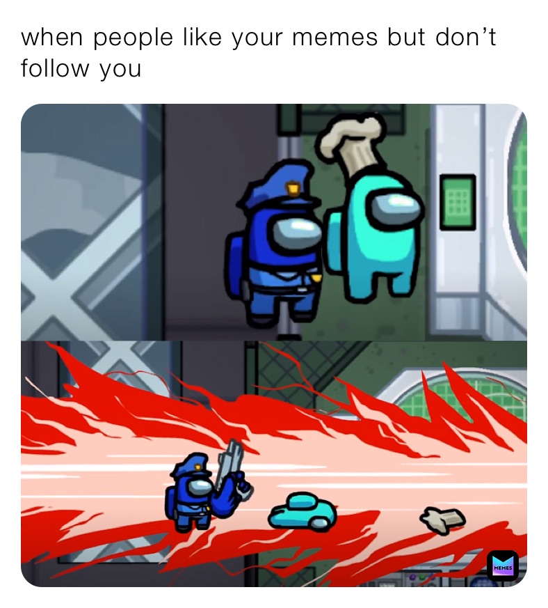 when people like your memes but don’t follow you