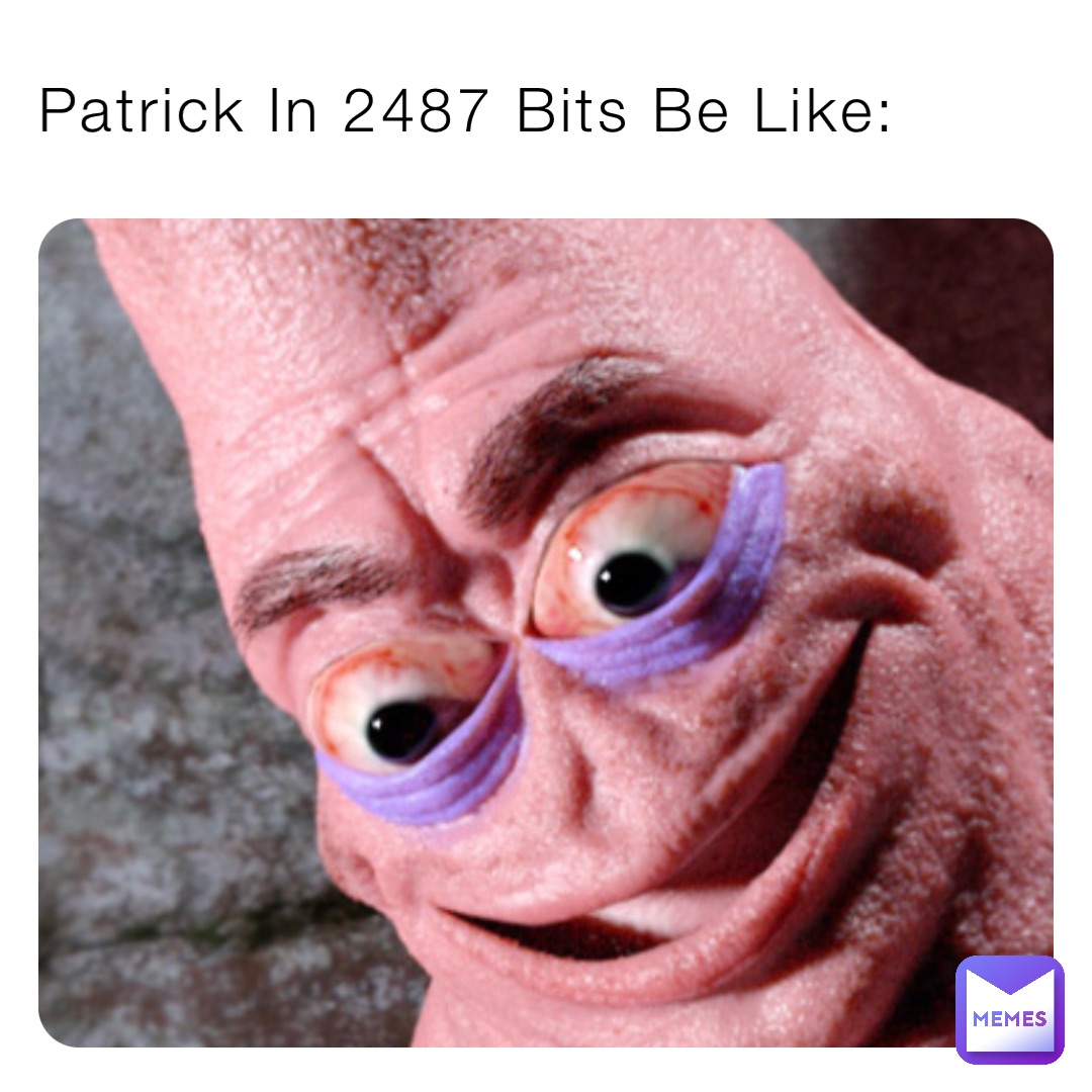 Patrick In 2487 Bits Be Like: