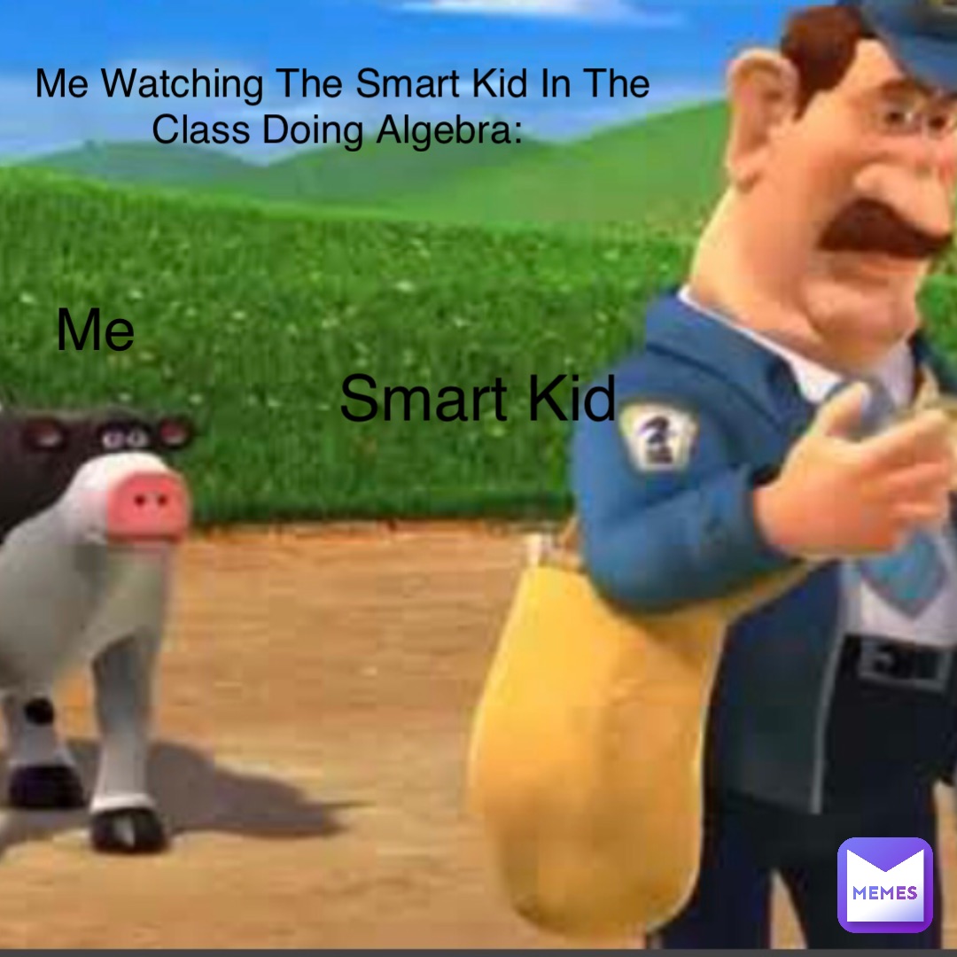 Me Watching The Smart Kid In The Class Doing Algebra: Me Smart Kid