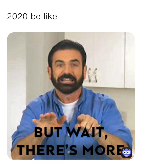 2020 be like