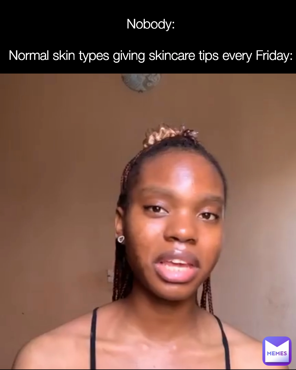 Nobody:

Normal skin types giving skincare tips every Friday:
