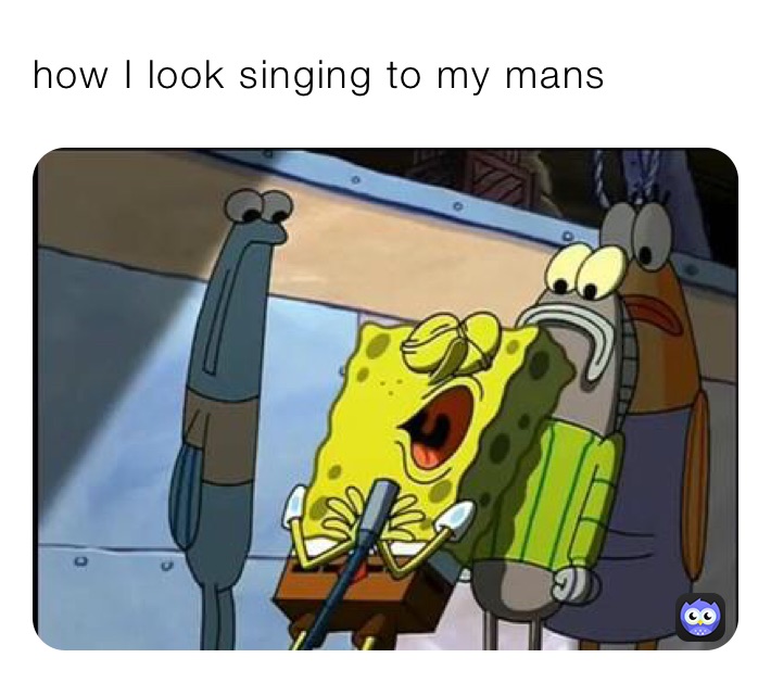 how I look singing to my mans