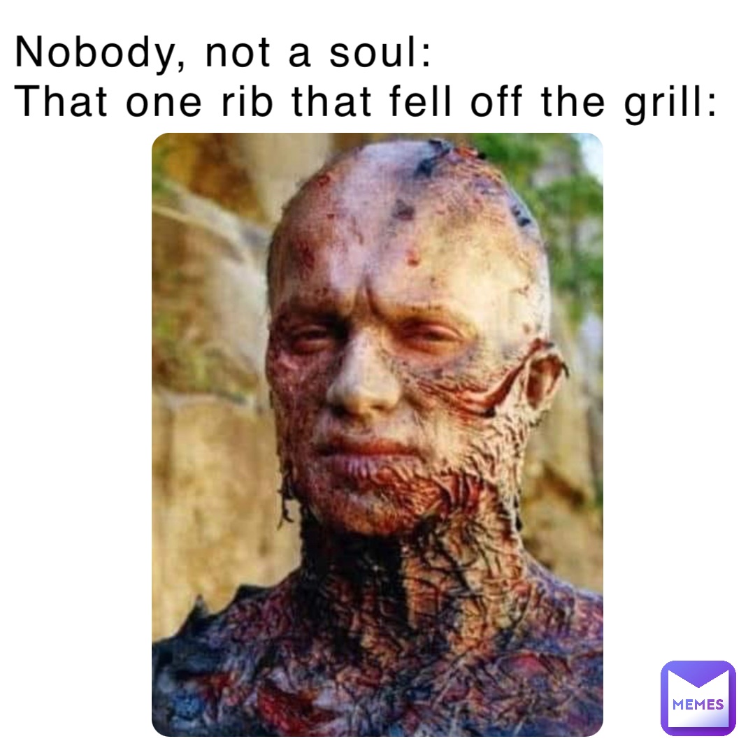 Nobody, not a soul:
That one rib that fell off the grill: