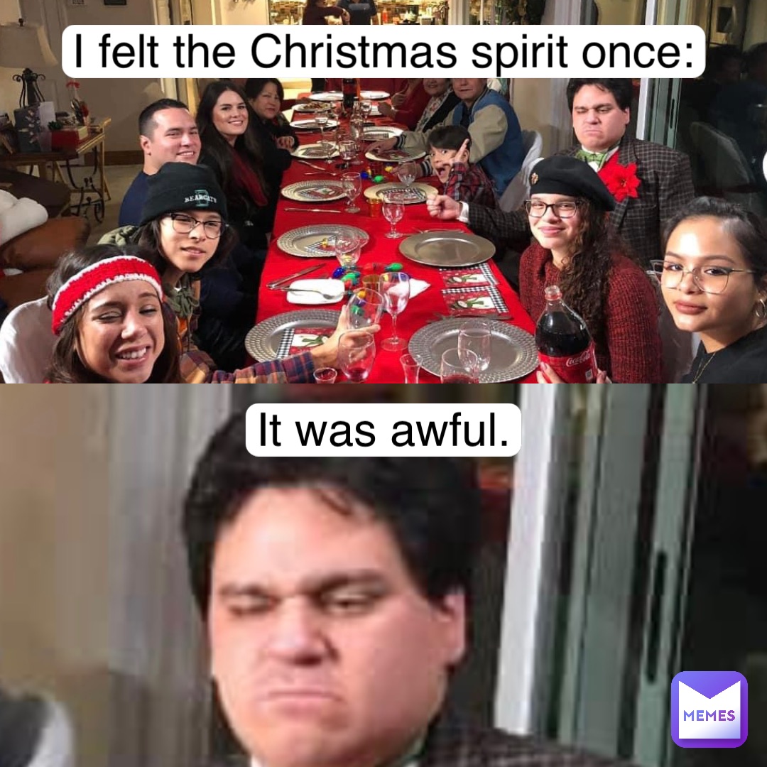 I felt the Christmas spirit once: It was awful.