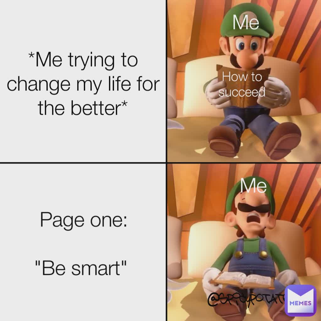 Me How to succeed Me *Me trying to change my life for the better* Page one:

"Be smart"  @spicypotaters