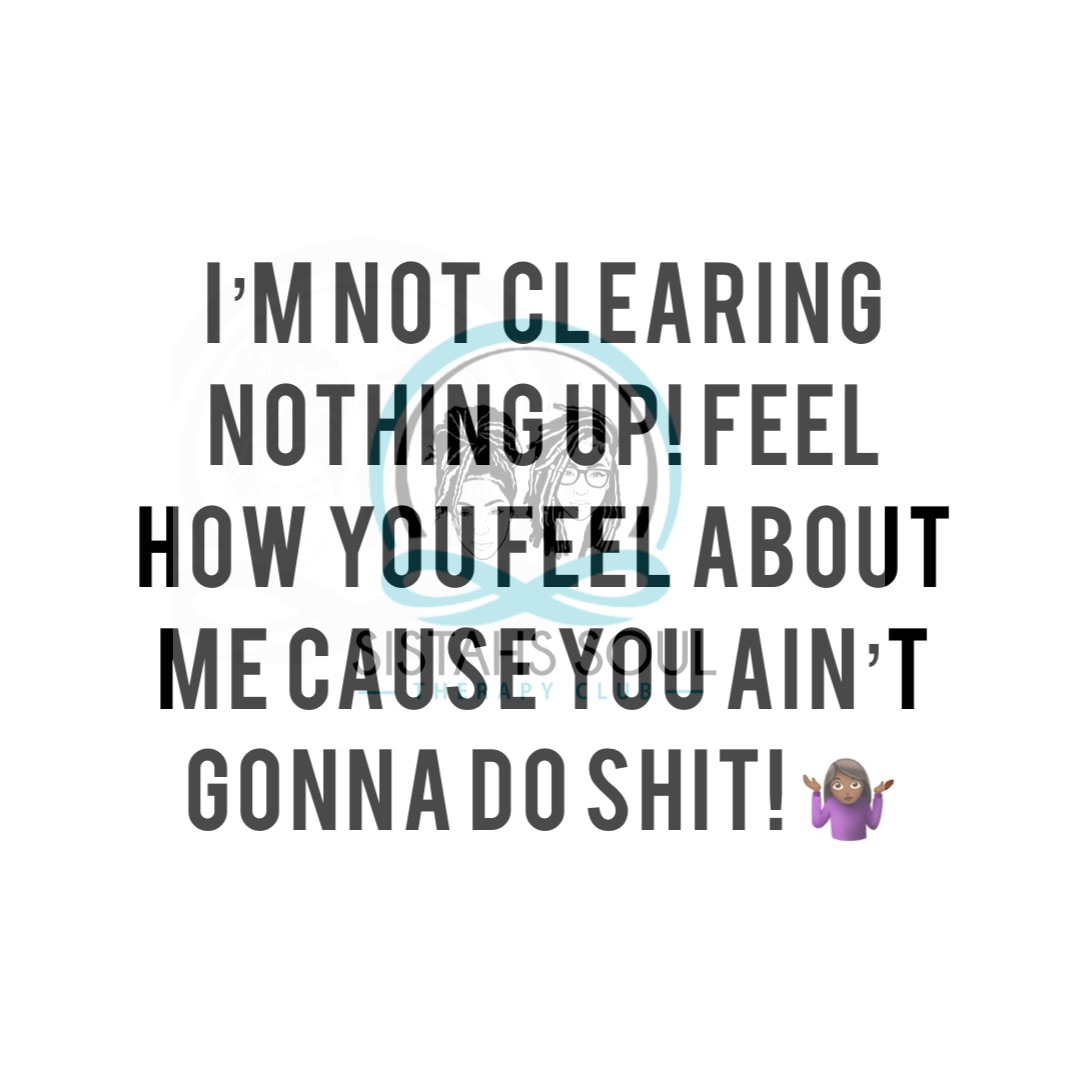 I’m not clearing nothing up! Feel how you feel about me cause you ain’t gonna do shit! 🤷🏾‍♀️