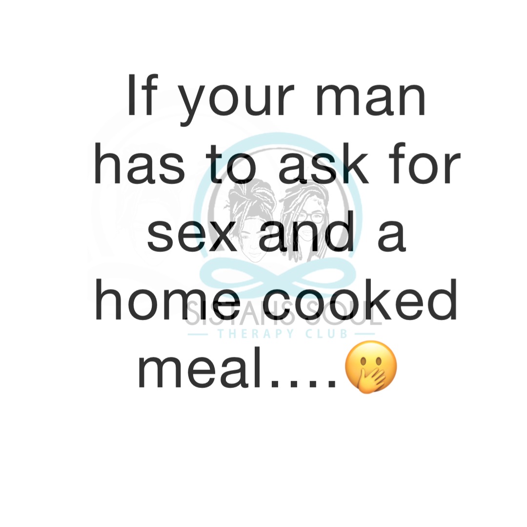 If your man has to ask for sex and a home cooked meal….🤭