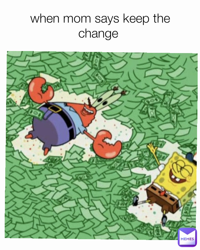 when mom says keep the change 