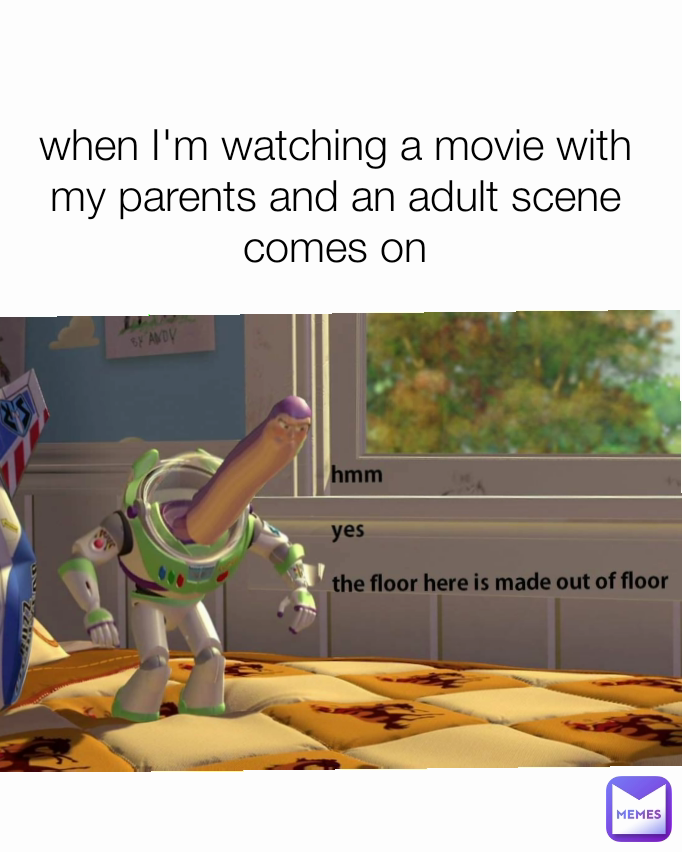when I'm watching a movie with my parents and an adult scene comes on