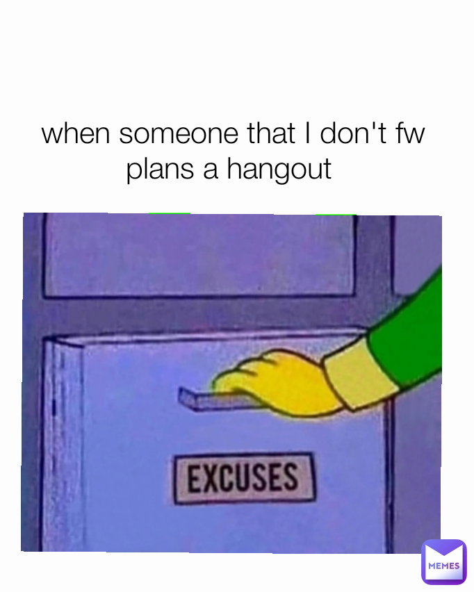 when someone that I don't fw plans a hangout 