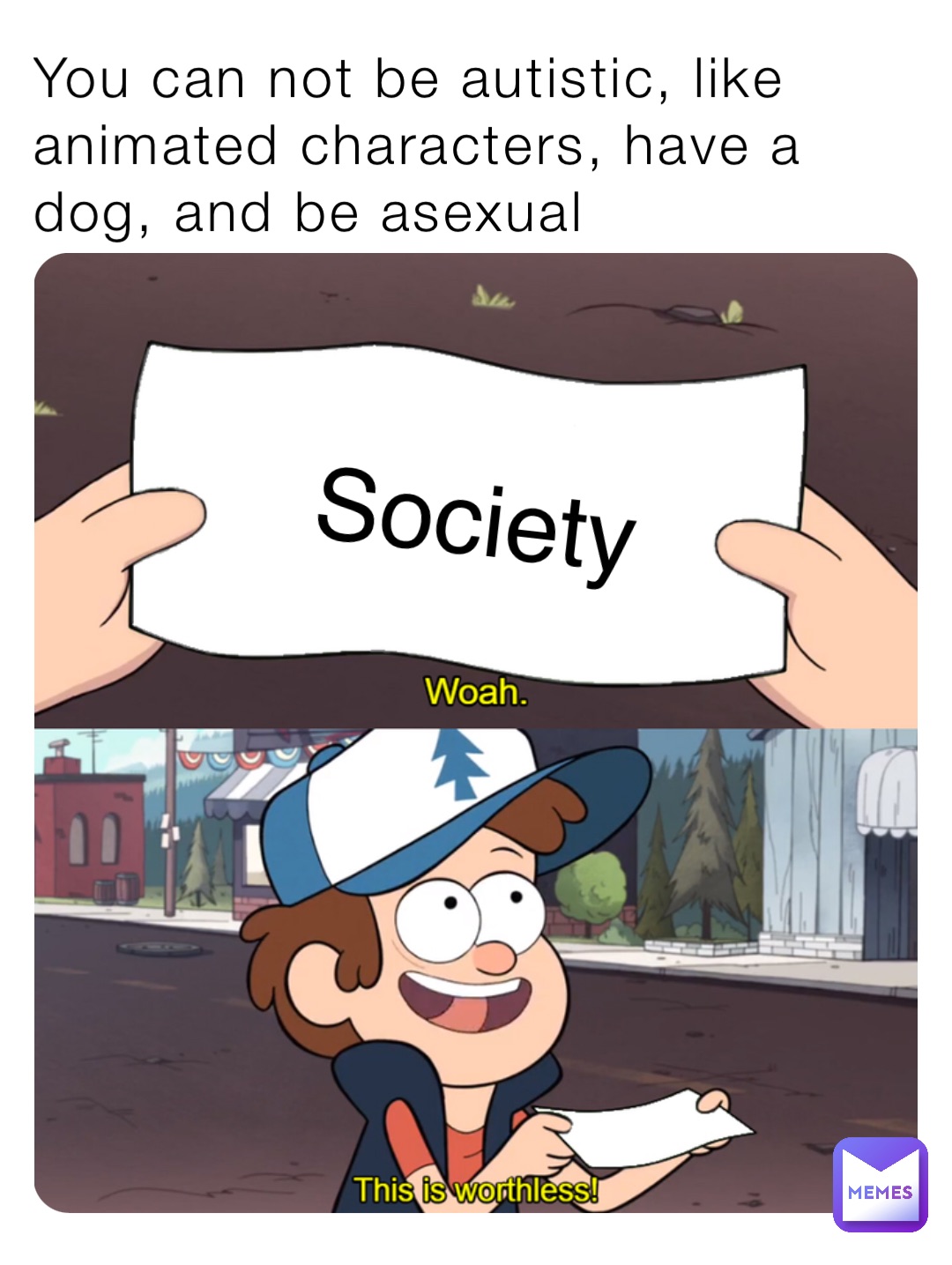 You can not be autistic, like animated characters, have a dog, and be asexual Society