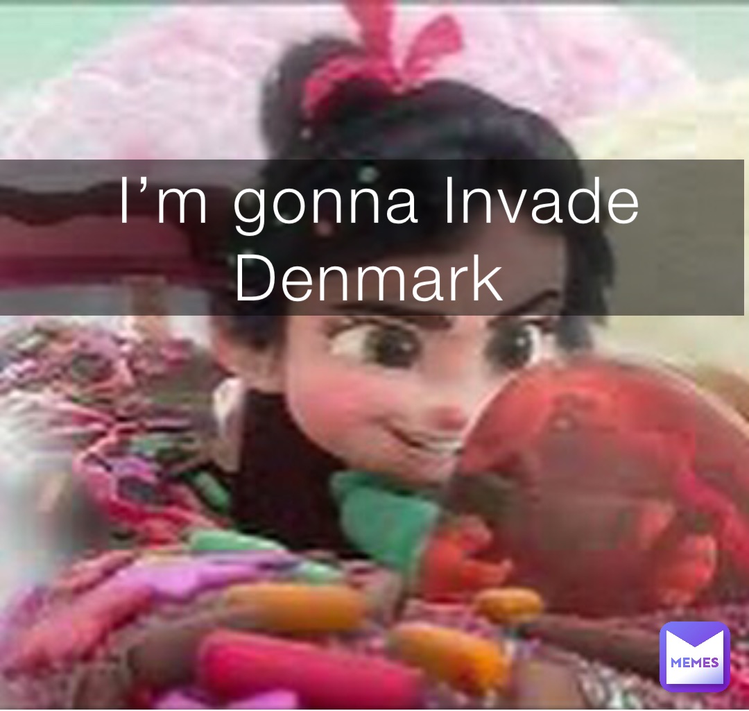 I’m gonna Invade Denmark