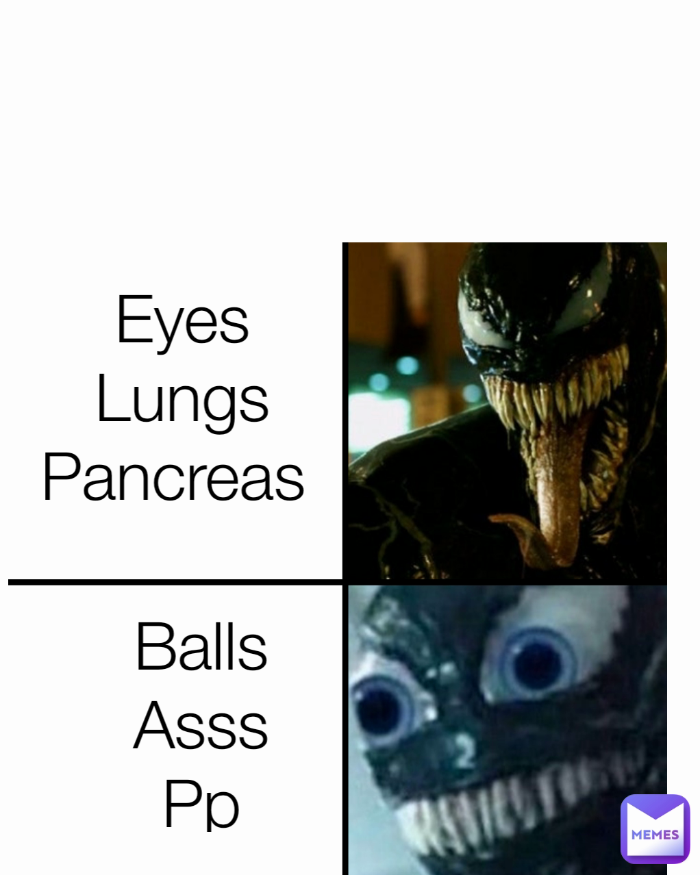 Balls
Asss
Pp Eyes
Lungs
Pancreas 