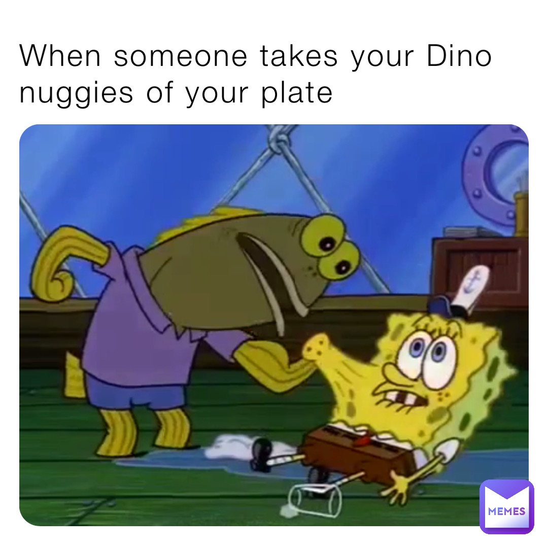 When someone takes your Dino nuggies of your plate