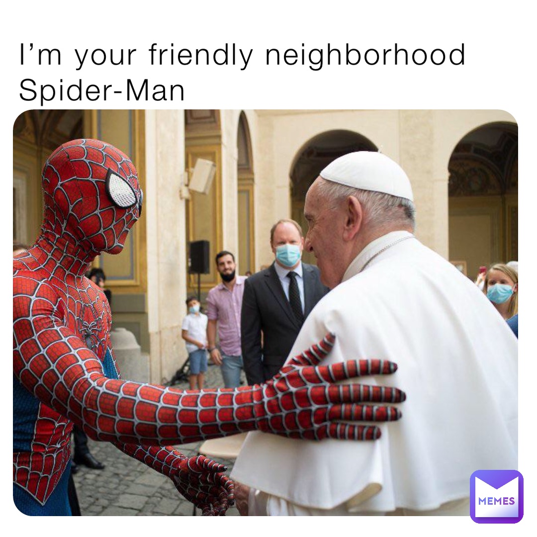 I’m your friendly neighborhood Spider-Man