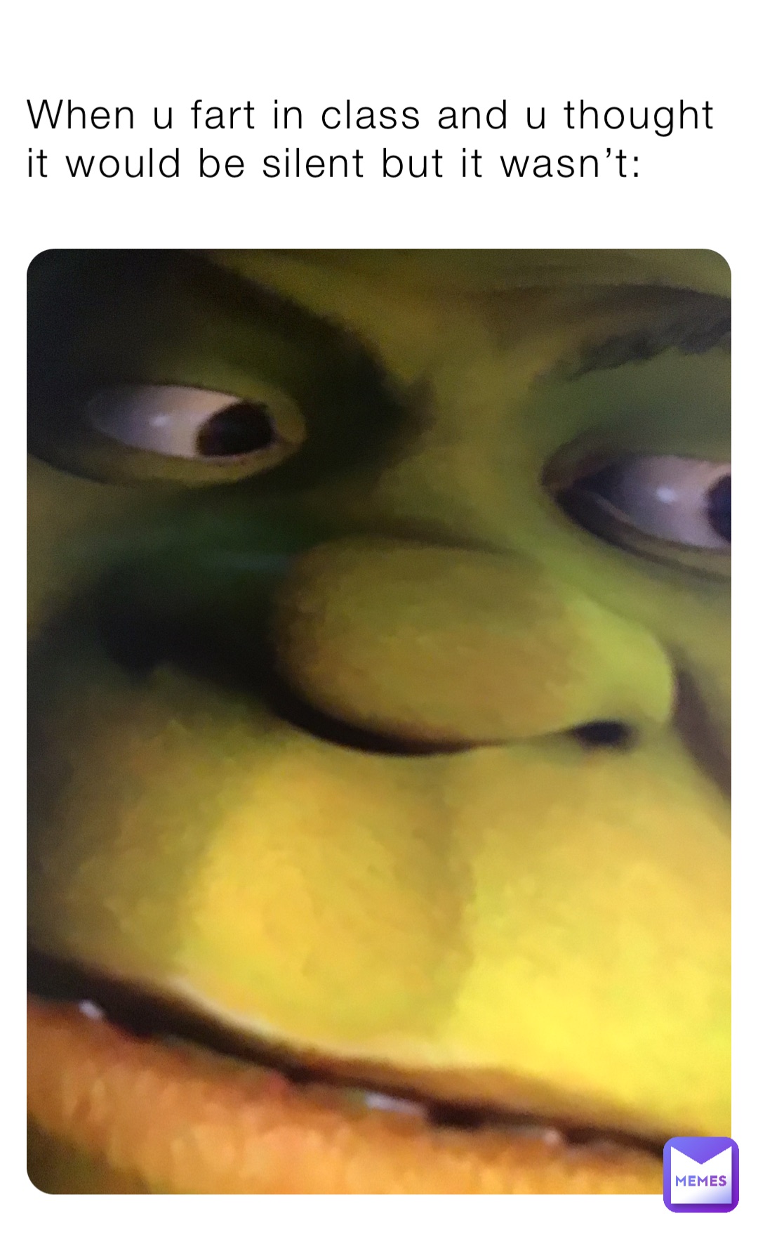 When u fart in class and u thought it would be silent but it wasn’t: