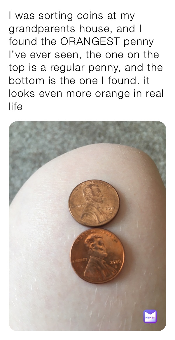 I was sorting coins at my grandparents house, and I found the ORANGEST penny I’ve ever seen, the one on the top is a regular penny, and the bottom is the one I found. it looks even more orange in real life