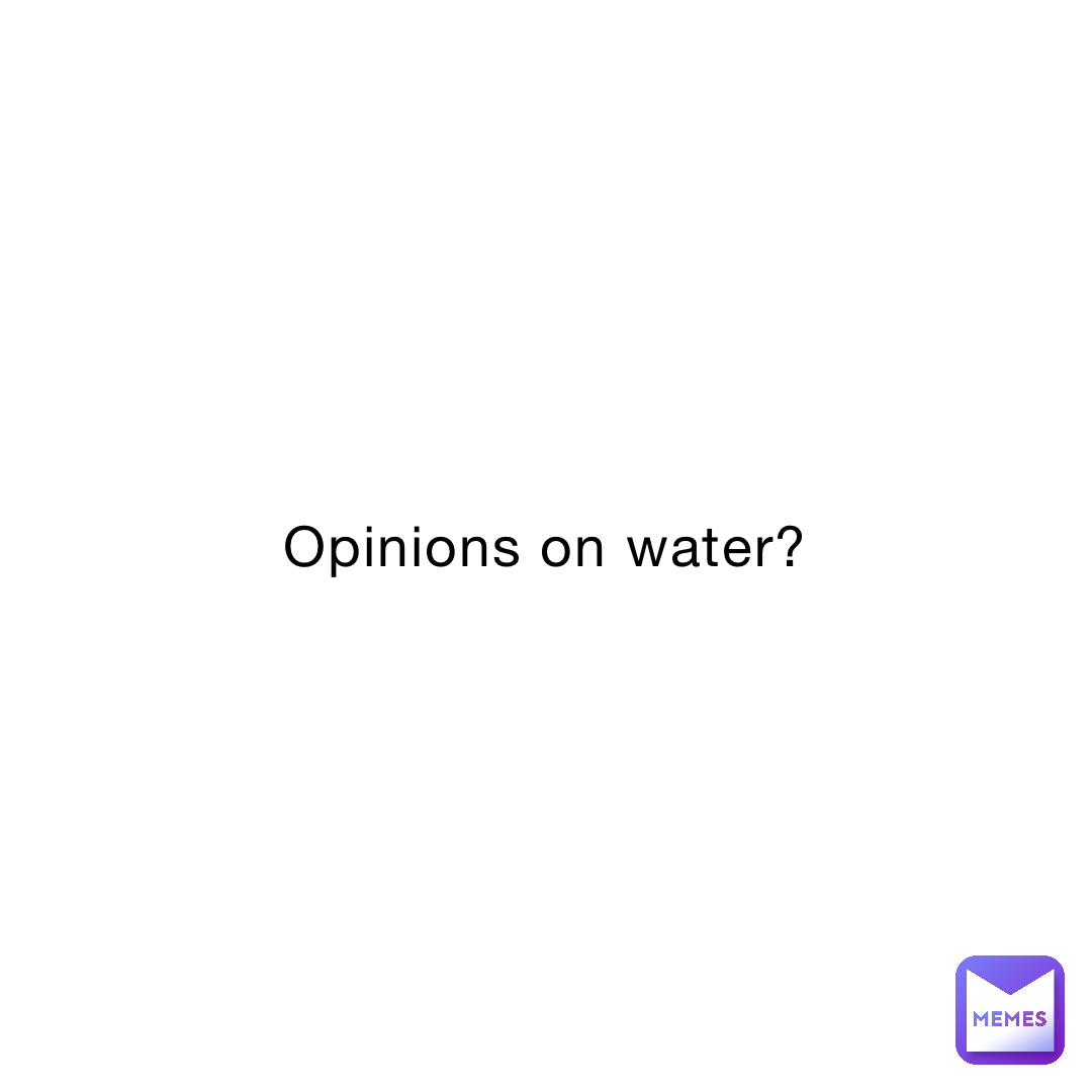 Opinions on water?